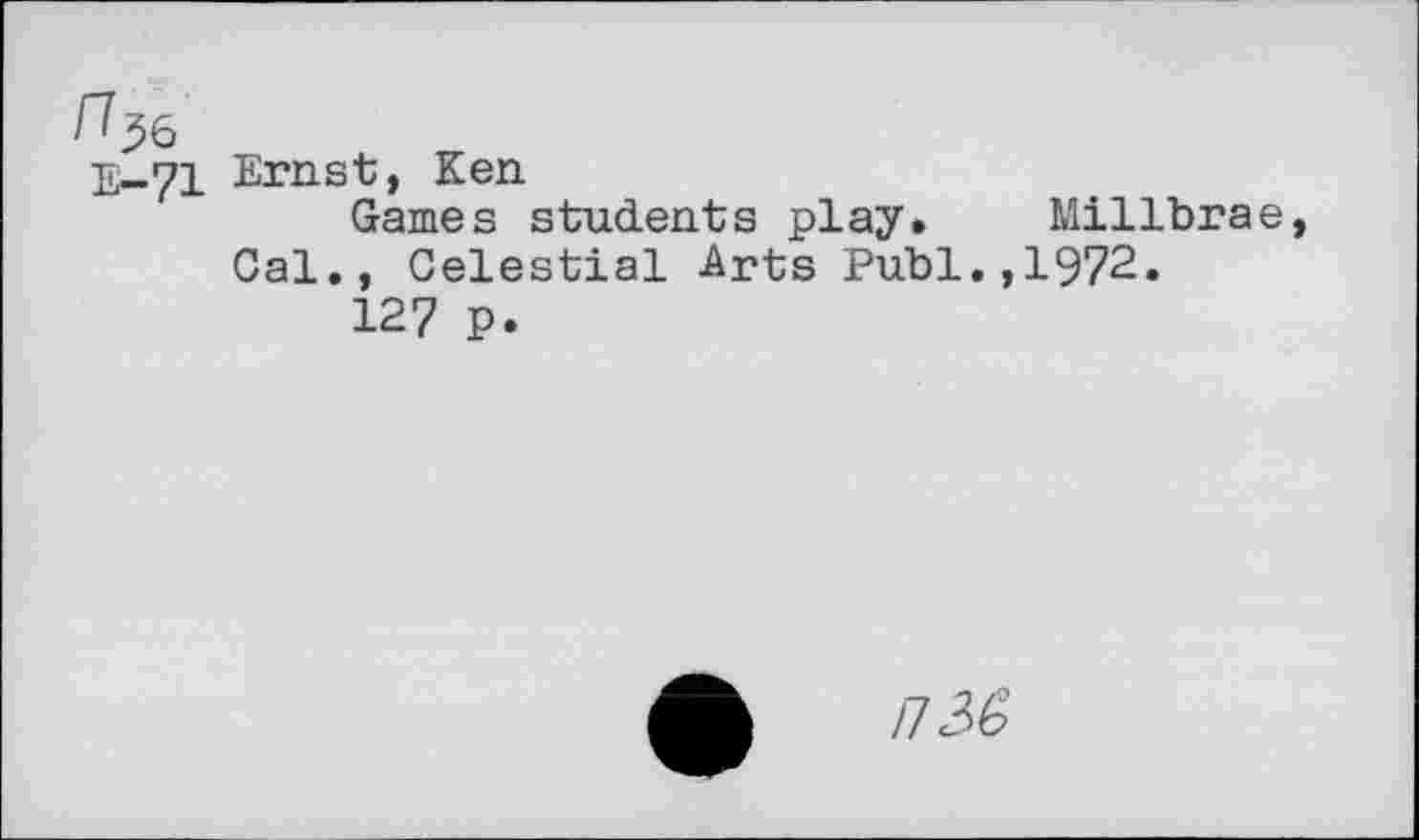 ﻿Ernst, Ken
Games students play. Millbrae Cal., Celestial Arts Publ.,1972.
127 p.
il